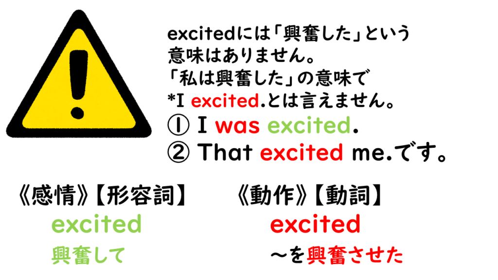 excitedには「興奮した」という
意味はありません。
「私は興奮した」の意味で
*I excited.とは言えません。
I was excited.
That excited me.です。
